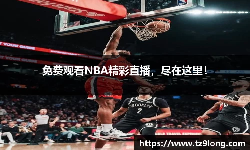 免费观看NBA精彩直播，尽在这里！